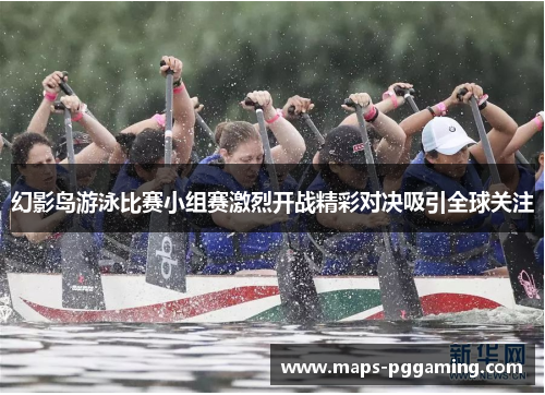 幻影岛游泳比赛小组赛激烈开战精彩对决吸引全球关注