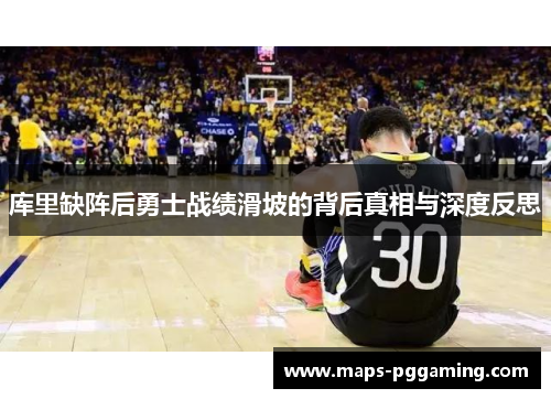 库里缺阵后勇士战绩滑坡的背后真相与深度反思