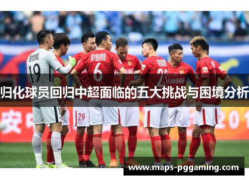 归化球员回归中超面临的五大挑战与困境分析