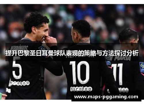 提升巴黎圣日耳曼球队表现的策略与方法探讨分析