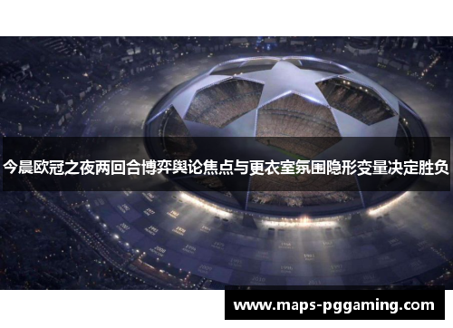 今晨欧冠之夜两回合博弈舆论焦点与更衣室氛围隐形变量决定胜负