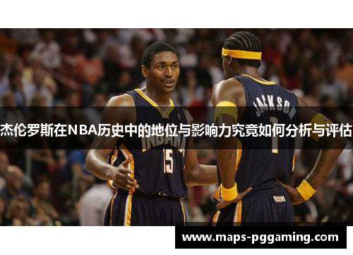 杰伦罗斯在NBA历史中的地位与影响力究竟如何分析与评估