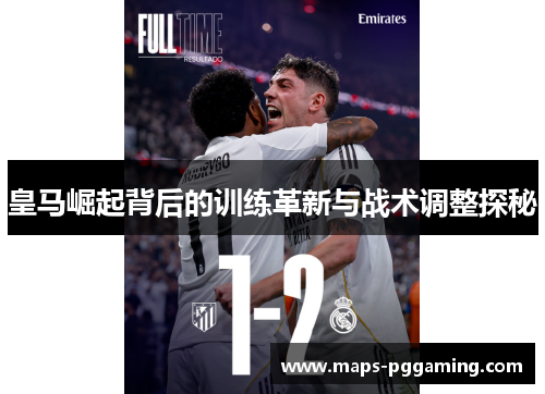 皇马崛起背后的训练革新与战术调整探秘