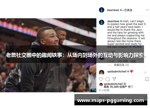 老詹社交圈中的趣闻轶事:从场内到场外的互动与影响力探索 老詹社交圈中的趣闻轶事:从场内到场外的互动与影响力探索