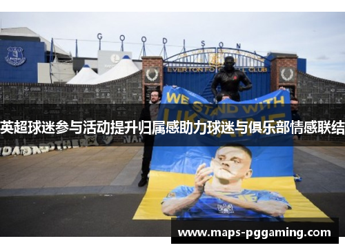 英超球迷参与活动提升归属感助力球迷与俱乐部情感联结