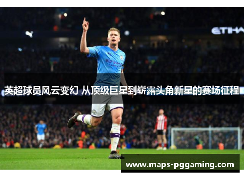 英超球员风云变幻 从顶级巨星到崭露头角新星的赛场征程 英超球员风云变幻 从顶级巨星到崭露头角新星的赛场征程