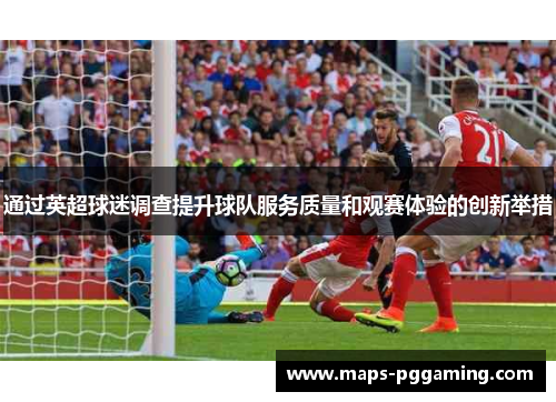 通过英超球迷调查提升球队服务质量和观赛体验的创新举措