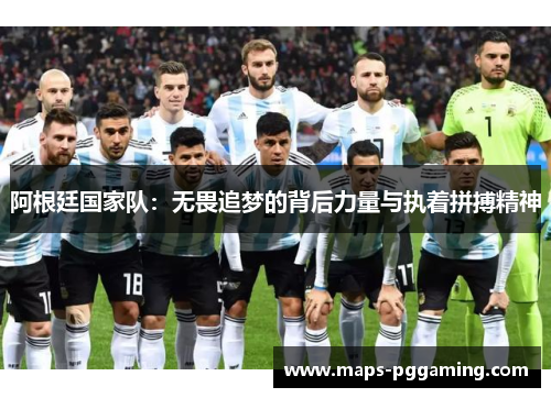 阿根廷国家队:无畏追梦的背后力量与执着拼搏精神 阿根廷国家队:无畏追梦的背后力量与执着拼搏精神